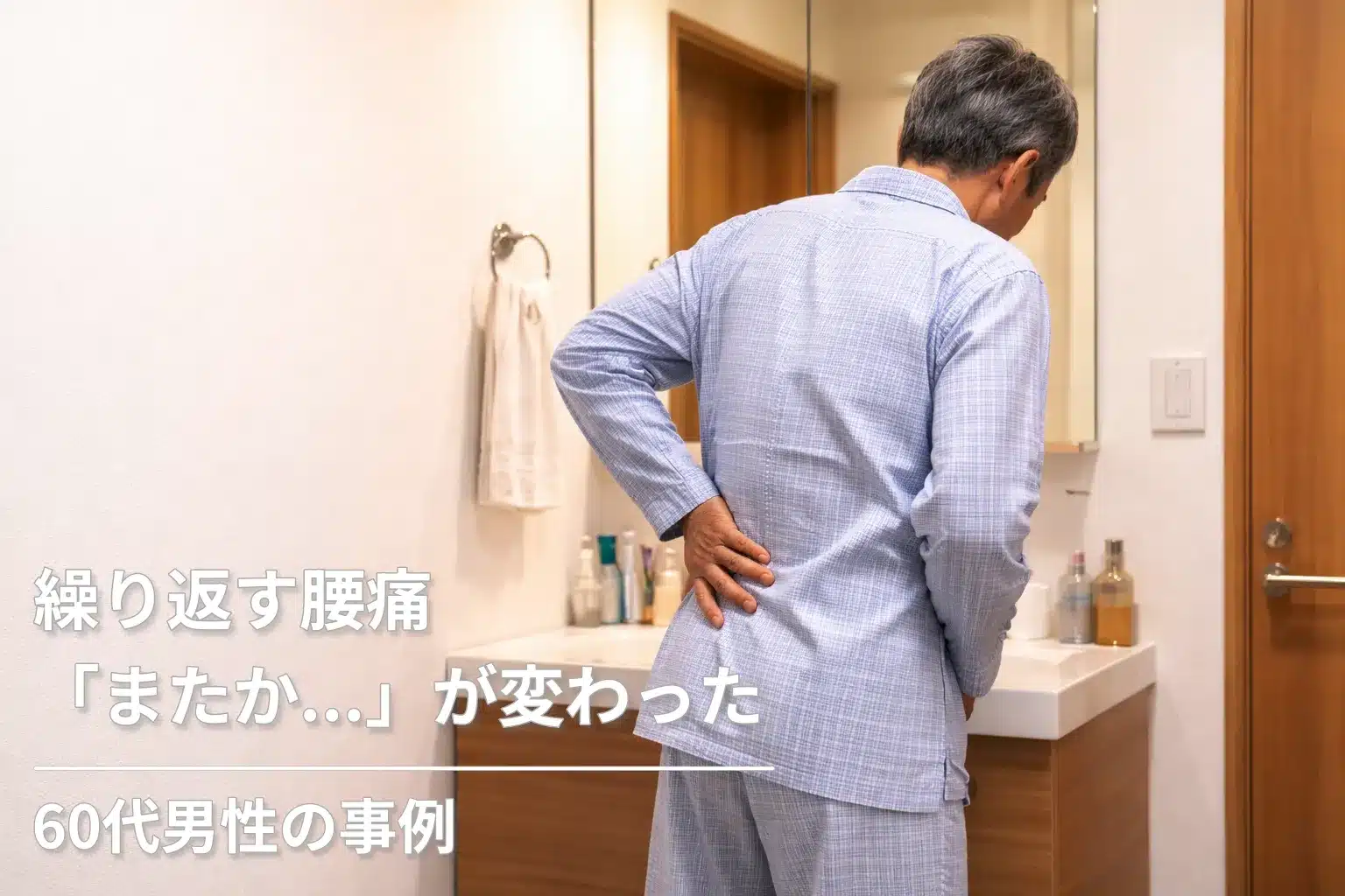 パジャマ姿で洗面所に立ち、腰に手を当てる60代男性。繰り返す腰痛に悩んでいた事例