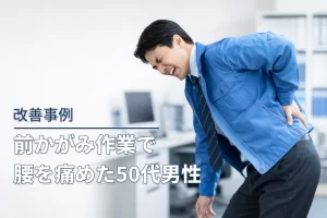 前かがみ作業で腰を痛めた50代男性の改善事例