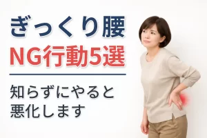 ぎっくり腰でやってはいけないNG行動5選｜無理に動く・ストレッチ・強いマッサージ・同じ姿勢・放置は悪化の原因